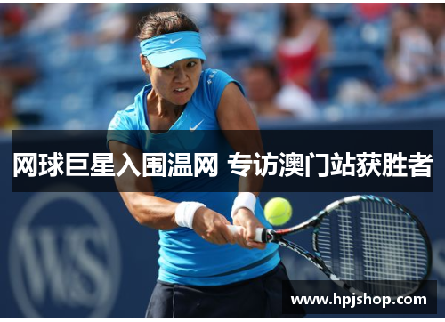 网球巨星入围温网 专访澳门站获胜者