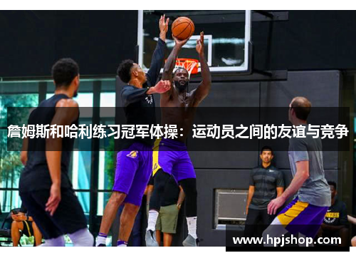 詹姆斯和哈利练习冠军体操：运动员之间的友谊与竞争